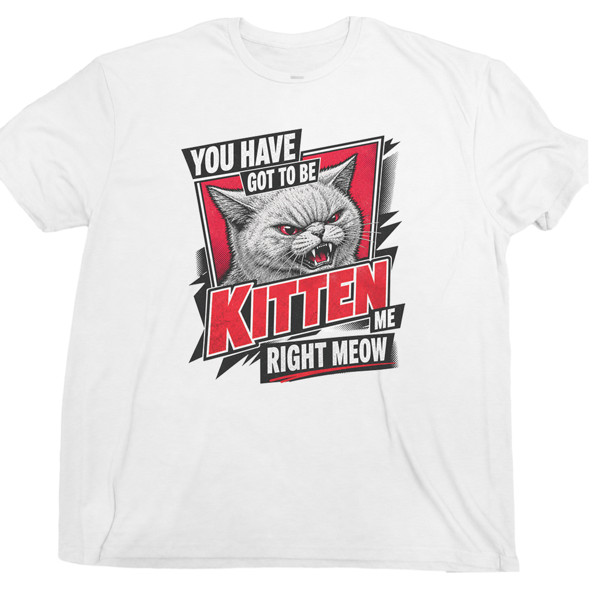 Youve Got To Be Kitten Me Cat T-Shirt
